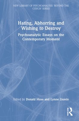 Hating, Abhorring and Wishing to Destroy : Psychoanalytic Essays on the Contemporary Moment