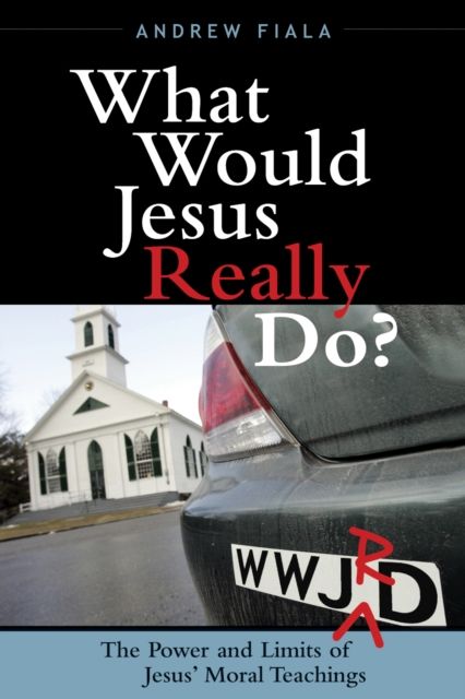 What Would Jesus Really Do? : The Power & Limits of Jesus' Moral Teachings
