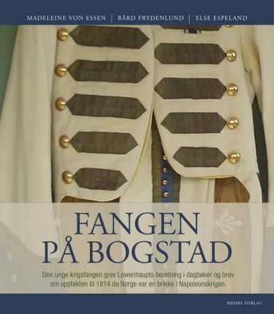 Fangen på Bogstad : den unge, svenske grev Lewenhaupts beretning i dagbøker og brev og den historiske opptakten til 1814 da Norge var en brikke i Napoleonskrigen