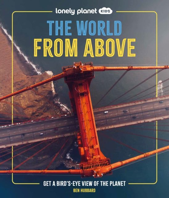 Lonely Planet Kids The World from Above : Get a Bird's-Eye View of the Planet