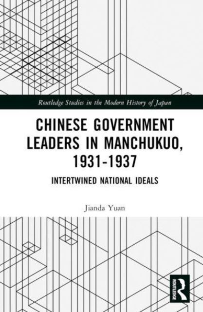 Chinese Government Leaders in Manchukuo, 1931-1937 : Intertwined National Ideals