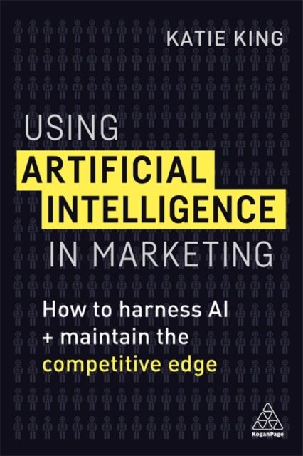 Using Artificial Intelligence in Marketing : How to Harness AI and Maintain the Competitive Edge