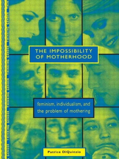 The Impossibility of Motherhood : Feminism, Individualism and the Problem of Mothering
