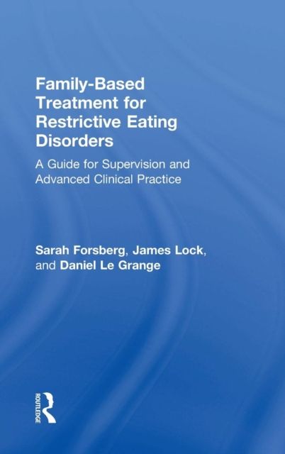 Family Based Treatment for Restrictive Eating Disorders : A Guide for Supervision and Advanced Clinical Practice