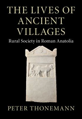 The Lives of Ancient Villages : Rural Society in Roman Anatolia