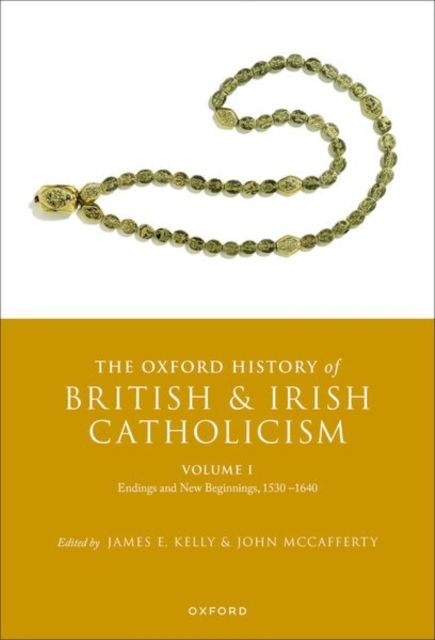 The Oxford History of British and Irish Catholicism, Volume I : Endings and New Beginnings, 1530-1640