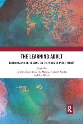 The Learning Adult : Building and Reflecting on the Work of Peter Jarvis