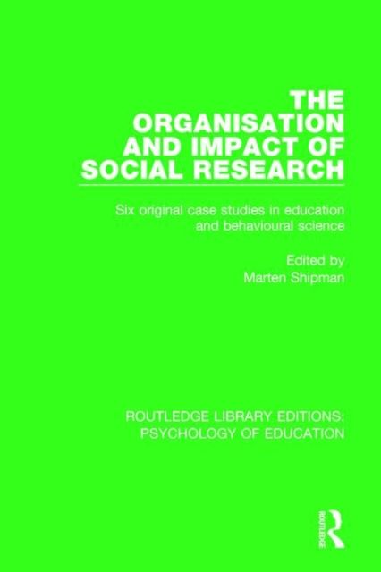 The Organisation and Impact of Social Research : Six Original Case Studies in Education and Behavioural Sciences