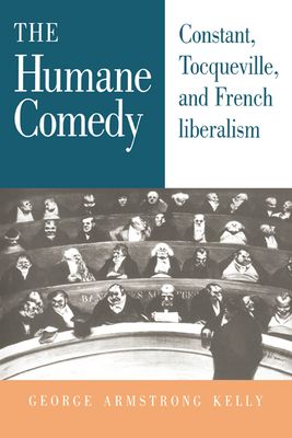 The Humane Comedy : Constant, Tocqueville, and French Liberalism