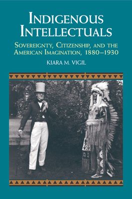 Indigenous Intellectuals : Sovereignty, Citizenship, and the American Imagination, 1880–1930