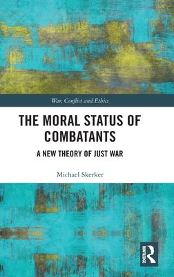 The Moral Status of Combatants : A New Theory of Just War