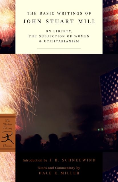 The Basic Writings of John Stuart Mill : On Liberty, The Subjection of Women and Utilitarianism
