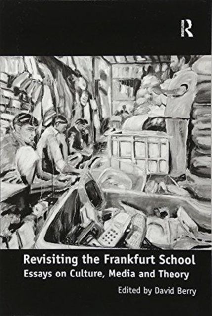 Revisiting the Frankfurt School : Essays on Culture, Media and Theory