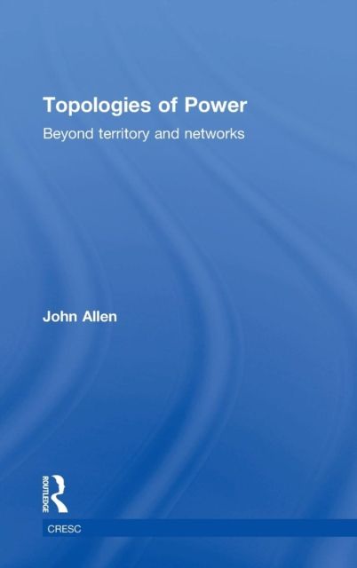 Topologies of Power : Beyond territory and networks