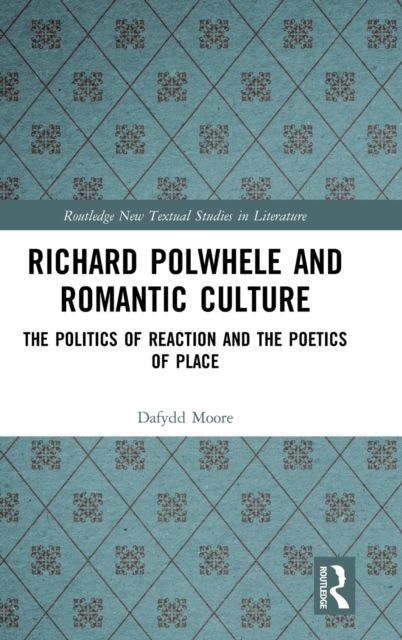 Richard Polwhele and Romantic Culture : The Politics of Reaction and the Poetics of Place