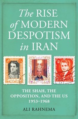 The Rise of Modern Despotism in Iran : The Shah, the Opposition, and the US, 1953–1968