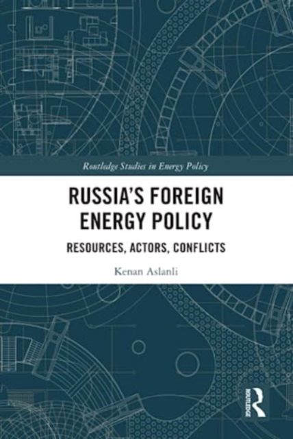 Russia’s Foreign Energy Policy : Resources, Actors, Conflicts