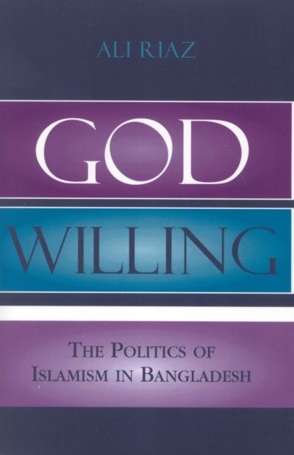 God Willing : The Politics of Islamism in Bangladesh