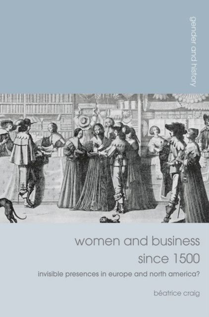 Women and Business since 1500 : Invisible Presences in Europe and North America?