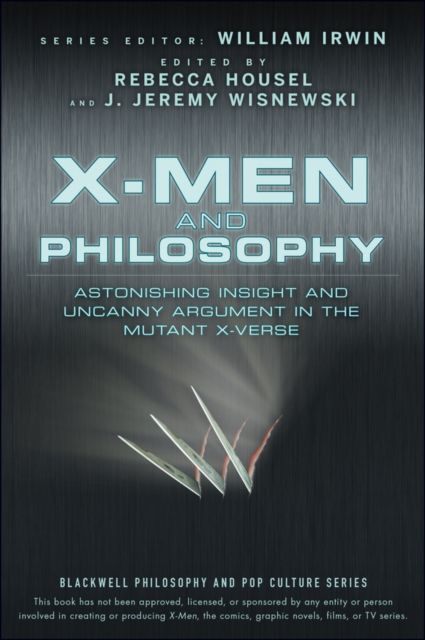 X-Men and Philosophy : Astonishing Insight and Uncanny Argument in the Mutant X-Verse