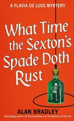 What time the sexton's spade doth rust : a Flavia de Luce novel