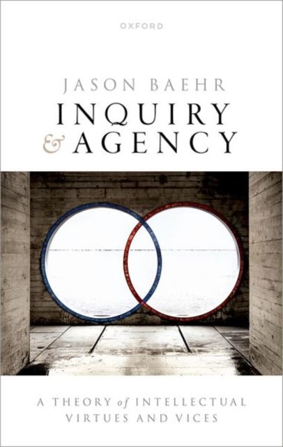 Inquiry and Agency : A Theory of Intellectual Virtues and Vices