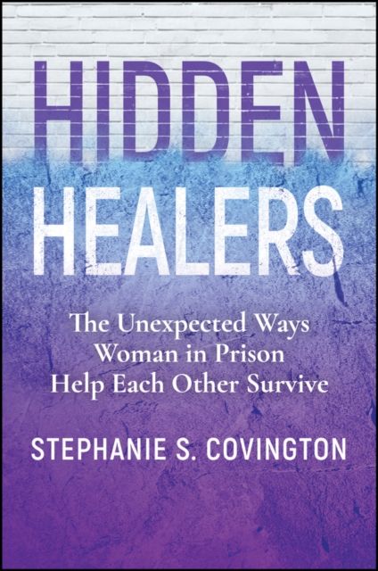 Hidden Healers : The Unexpected Ways Women in Prison Help Each Other Survive