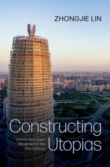 Constructing Utopias : China's New Town Movement in the 21st Century