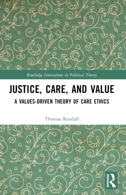 Justice, Care, and Value : A Values-Driven Theory of Care Ethics