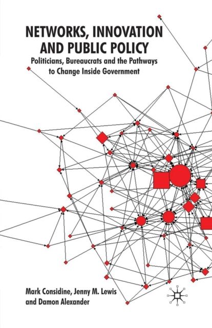 Networks, Innovation and Public Policy : Politicians, Bureaucrats and the Pathways to Change inside Government