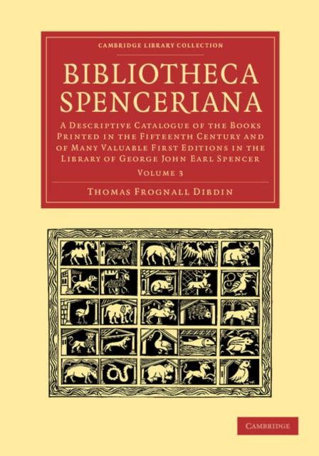 Bibliotheca Spenceriana : A Descriptive Catalogue of the Books Printed in the Fifteenth Century and of Many Valuable First Editions in the Library of George John Earl Spencer