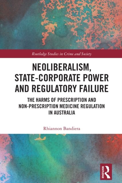 Neoliberalism, State-Corporate Power and Regulatory Failure : The Harms of Prescription and Non-Prescription Medicine Regulation in Australia