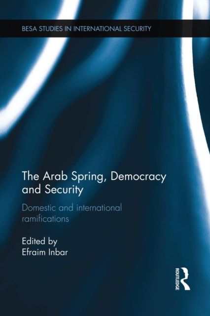 The Arab Spring, Democracy and Security : Domestic and International Ramifications