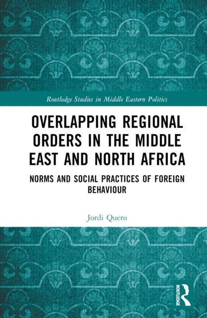 Overlapping Regional Orders in the Middle East and North Africa : Norms and Social Practices of Foreign Behaviour