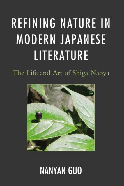 Refining Nature in Modern Japanese Literature : The Life and Art of Shiga Naoya
