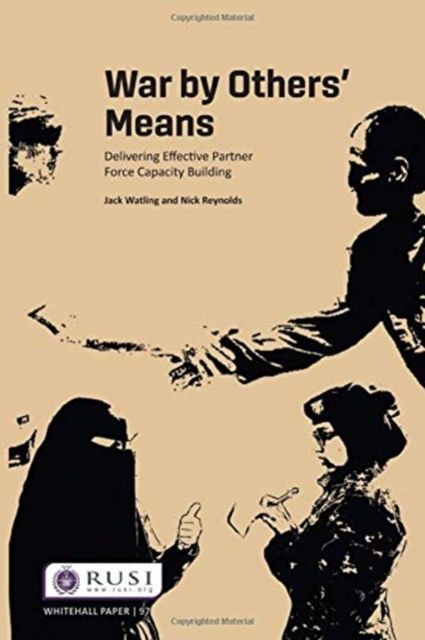War by Others’ Means : Delivering Effective Partner Force Capacity Building