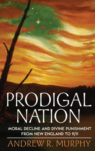 Prodigal Nation : Moral Decline and Divine Punishment from New England to 9/11
