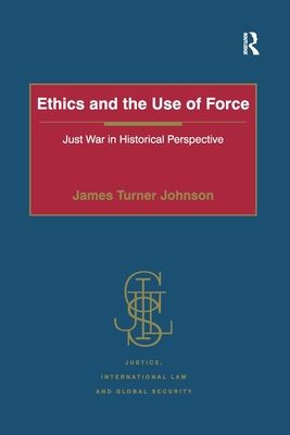 Ethics and the Use of Force : Just War in Historical Perspective