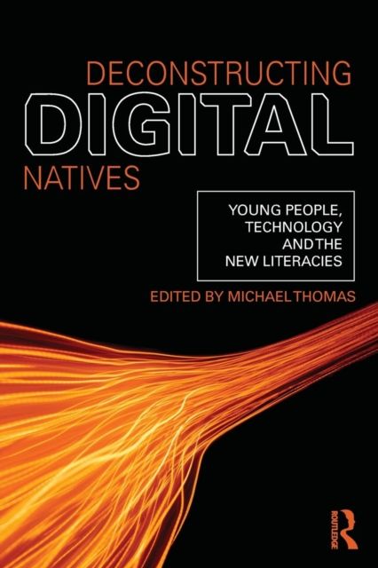 Deconstructing Digital Natives : Young People, Technology, and the New Literacies