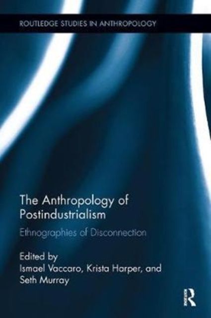 The Anthropology of Postindustrialism : Ethnographies of Disconnection
