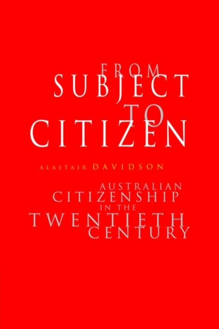 From Subject to Citizen : Australian Citizenship in the Twentieth Century