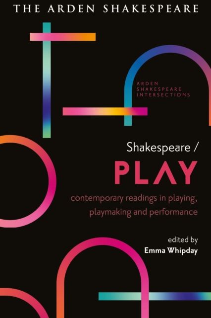 Shakespeare / Play : Contemporary Readings in Playing, Playmaking and Performance