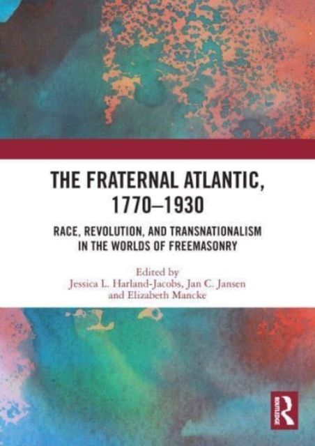 The Fraternal Atlantic, 1770–1930 : Race, Revolution, and Transnationalism in the Worlds of Freemasonry