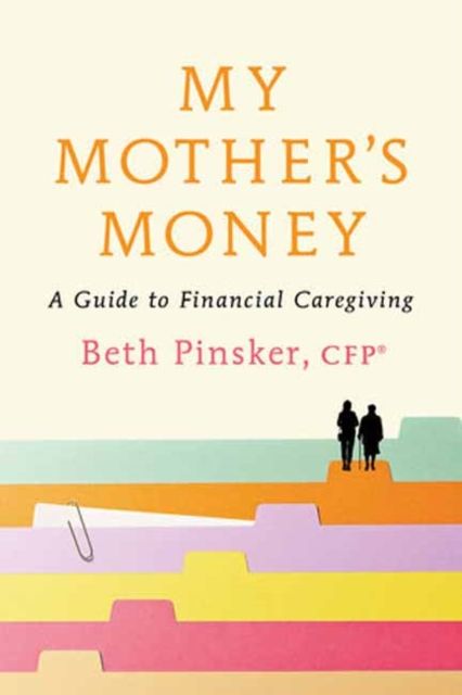 My Mother's Money : A Guide to Financial Caregiving
