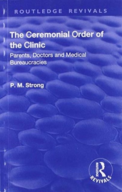 The Ceremonial Order of the Clinic : Parents, Doctors and Medical Bureaucracies