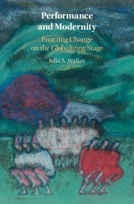 Performance and Modernity : Enacting Change on the Globalizing Stage