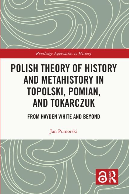 Polish Theory of History and Metahistory in Topolski, Pomian, and Tokarczuk : From Hayden White and Beyond