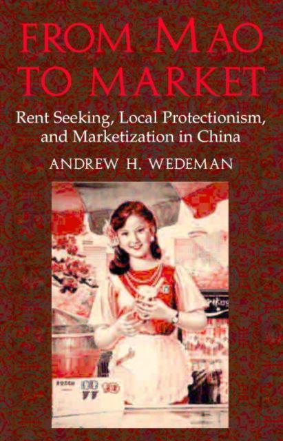 From Mao to Market : Rent Seeking, Local Protectionism, and Marketization in China