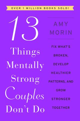 13 Things Mentally Strong Couples Don't Do : Fix What's Broken, Develop Healthier Patterns, and Grow Stronger Together