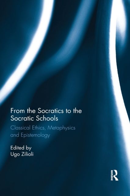 From the Socratics to the Socratic Schools : Classical Ethics, Metaphysics and Epistemology